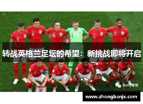 转战英格兰足坛的希望：新挑战即将开启